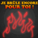 "Je br�le encore pour toi!"