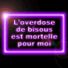 "L'overdose de bisous est mortelle pour moi" n�on violet